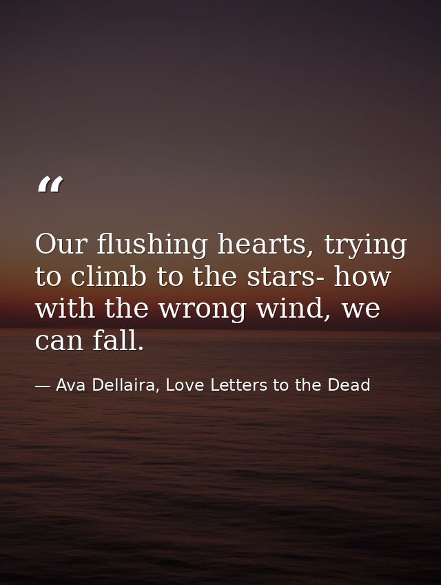 Our flushing hearts, trying to climb to the stars- how with the wrong wind, we can fall. — Ava Dellaira, Love Letters to the Dead