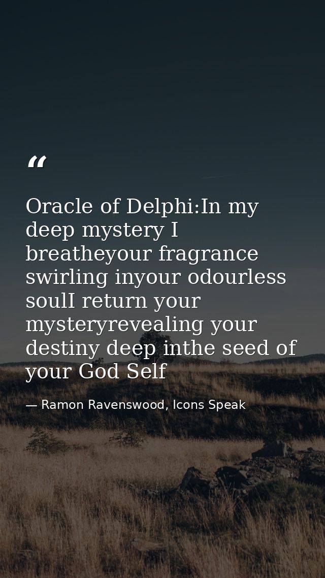 Oracle of Delphi:In my deep mystery I breatheyour fragrance swirling inyour odourless soulI return your mysteryrevealing — Ramon Ravenswood, Icons Speak