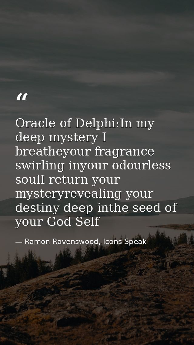 Oracle of Delphi:In my deep mystery I breatheyour fragrance swirling inyour odourless soulI return your mysteryrevealing — Ramon Ravenswood, Icons Speak