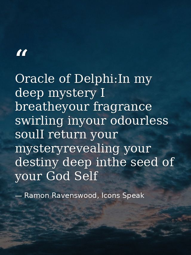 Oracle of Delphi:In my deep mystery I breatheyour fragrance swirling inyour odourless soulI return your mysteryrevealing — Ramon Ravenswood, Icons Speak