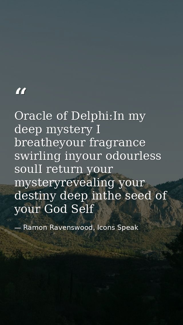 Oracle of Delphi:In my deep mystery I breatheyour fragrance swirling inyour odourless soulI return your mysteryrevealing — Ramon Ravenswood, Icons Speak