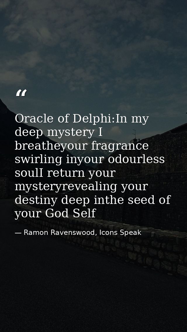 Oracle of Delphi:In my deep mystery I breatheyour fragrance swirling inyour odourless soulI return your mysteryrevealing — Ramon Ravenswood, Icons Speak