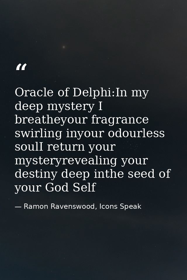 Oracle of Delphi:In my deep mystery I breatheyour fragrance swirling inyour odourless soulI return your mysteryrevealing — Ramon Ravenswood, Icons Speak