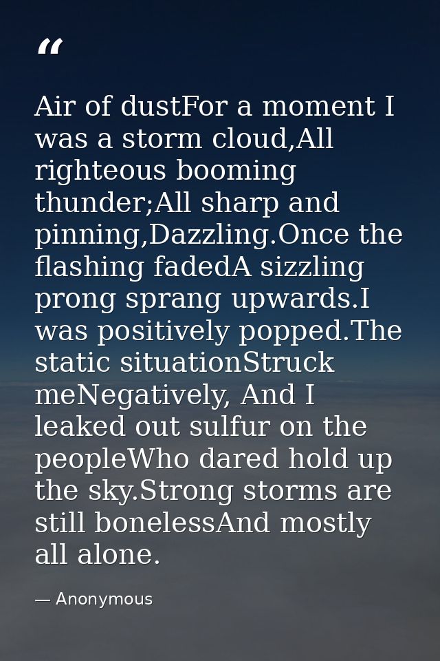 Air of dustFor a moment I was a storm cloud,All righteous booming thunder;All sharp and pinning,Dazzling.Once the flashi — Anonymous