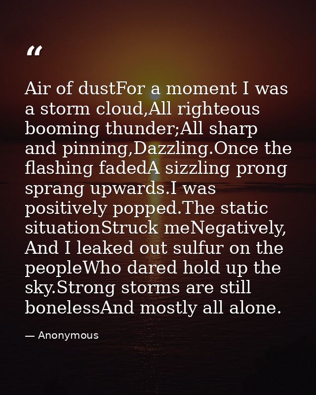 Air of dustFor a moment I was a storm cloud,All righteous booming thunder;All sharp and pinning,Dazzling.Once the flashi — Anonymous