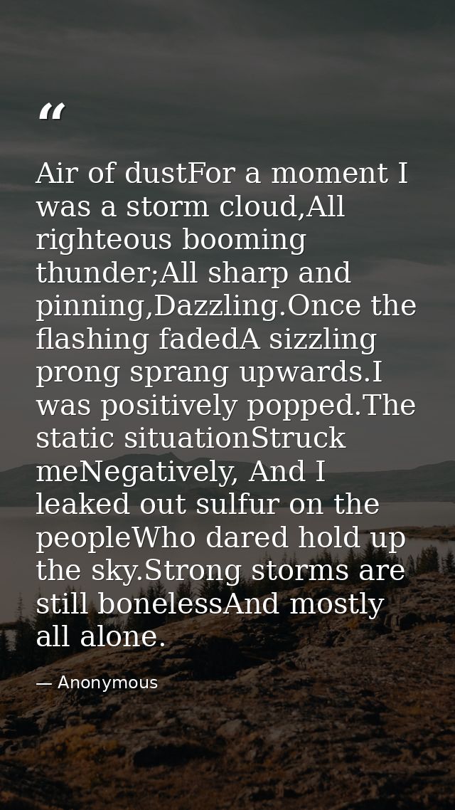 Air of dustFor a moment I was a storm cloud,All righteous booming thunder;All sharp and pinning,Dazzling.Once the flashi — Anonymous