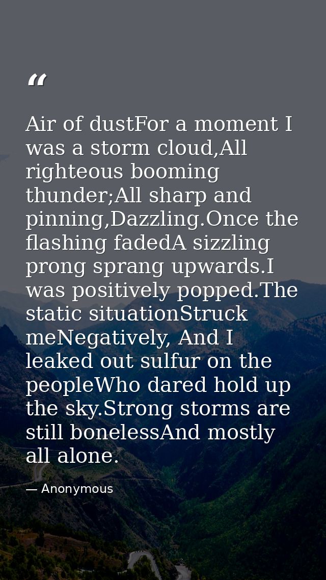 Air of dustFor a moment I was a storm cloud,All righteous booming thunder;All sharp and pinning,Dazzling.Once the flashi — Anonymous
