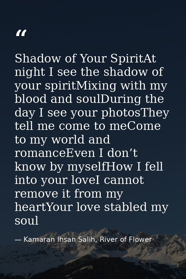 Shadow of Your SpiritAt night I see the shadow of your spiritMixing with my blood and soulDuring the day I see your phot — Kamaran Ihsan Salih, River of Flower