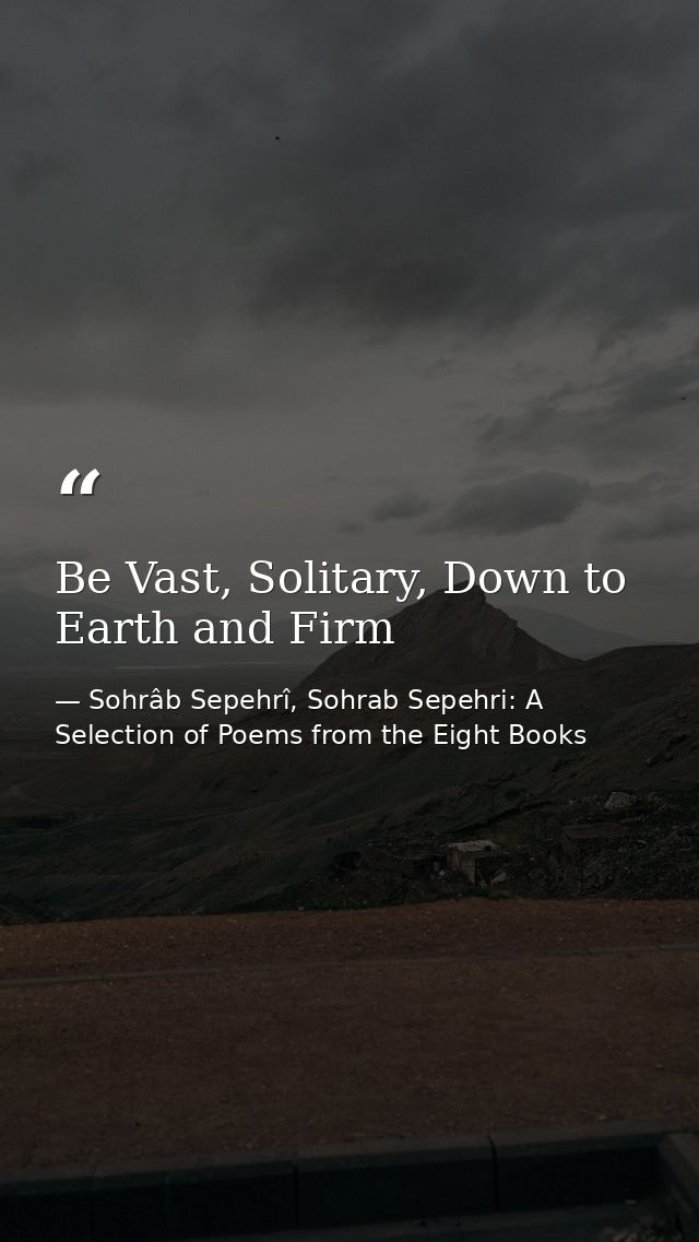 Be Vast, Solitary, Down to Earth and Firm — Sohrâb Sepehrî, Sohrab Sepehri: A Selection of Poems from the Eight Books