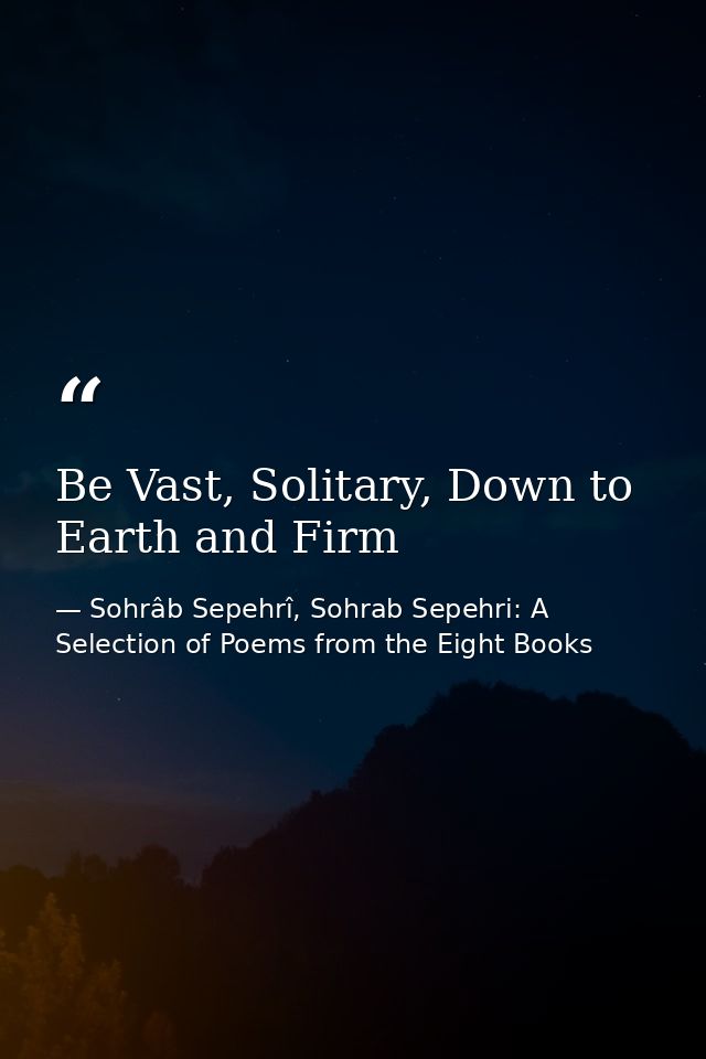 Be Vast, Solitary, Down to Earth and Firm — Sohrâb Sepehrî, Sohrab Sepehri: A Selection of Poems from the Eight Books