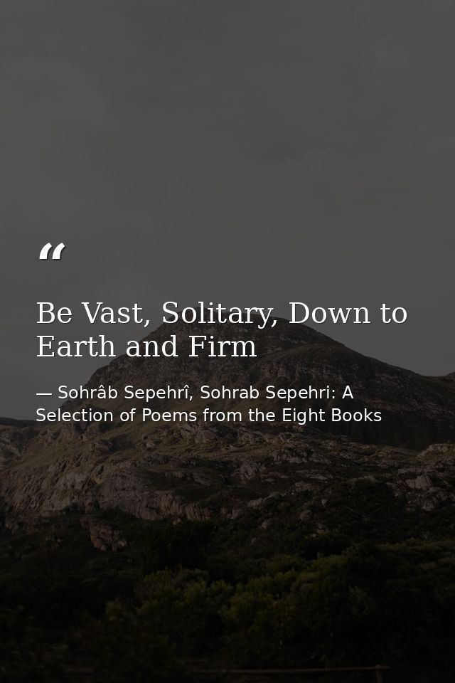 Be Vast, Solitary, Down to Earth and Firm — Sohrâb Sepehrî, Sohrab Sepehri: A Selection of Poems from the Eight Books