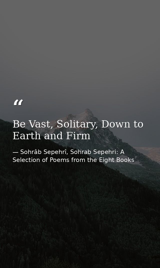 Be Vast, Solitary, Down to Earth and Firm — Sohrâb Sepehrî, Sohrab Sepehri: A Selection of Poems from the Eight Books