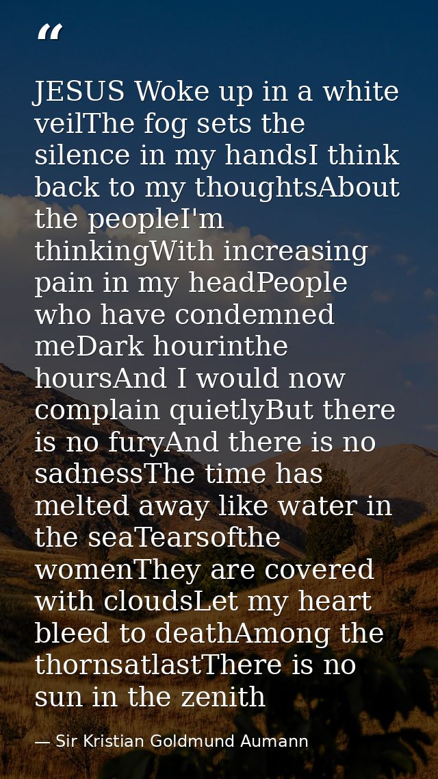 JESUS Woke up in a white veilThe fog sets the silence in my handsI think back to my thoughtsAbout the peopleI'm thinking — Sir Kristian Goldmund Aumann
