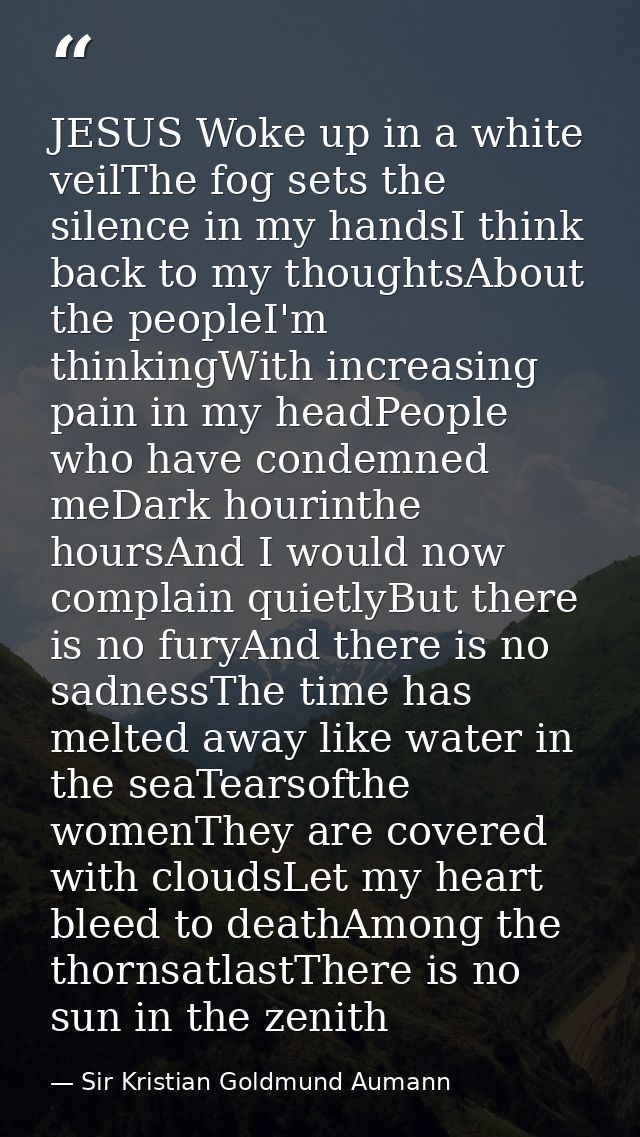 JESUS Woke up in a white veilThe fog sets the silence in my handsI think back to my thoughtsAbout the peopleI'm thinking — Sir Kristian Goldmund Aumann