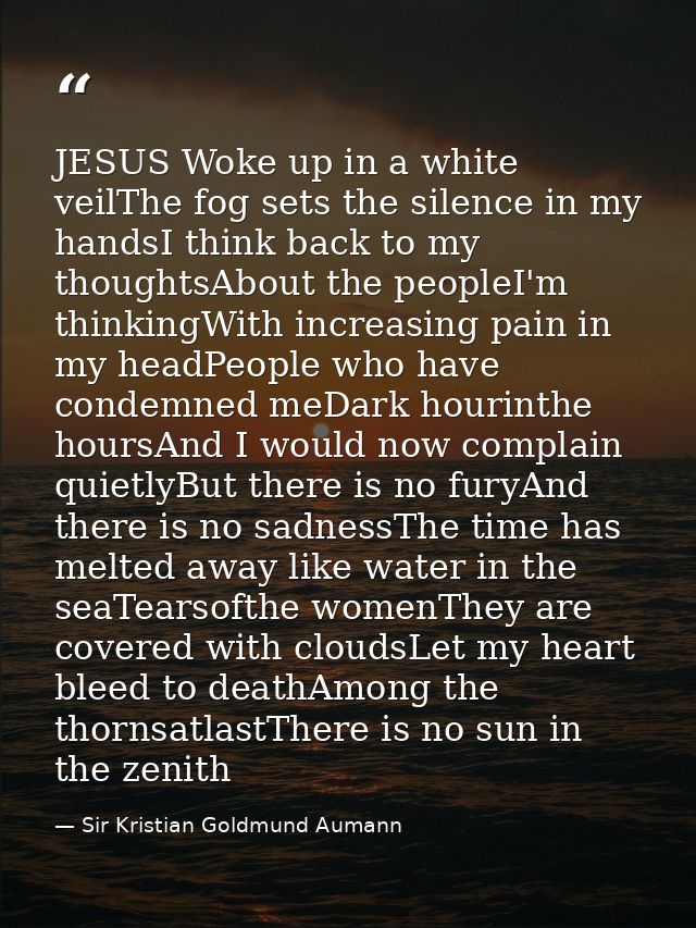 JESUS Woke up in a white veilThe fog sets the silence in my handsI think back to my thoughtsAbout the peopleI'm thinking — Sir Kristian Goldmund Aumann