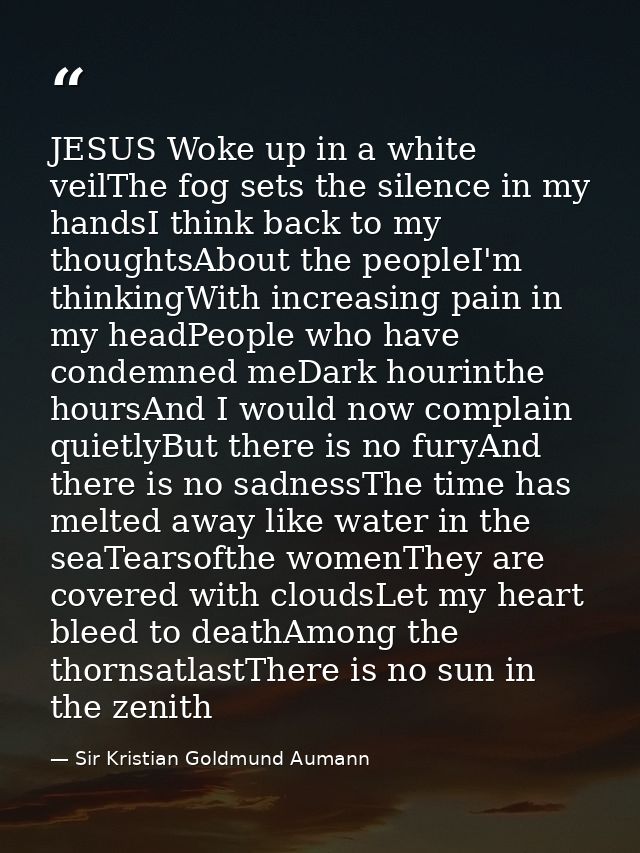JESUS Woke up in a white veilThe fog sets the silence in my handsI think back to my thoughtsAbout the peopleI'm thinking — Sir Kristian Goldmund Aumann