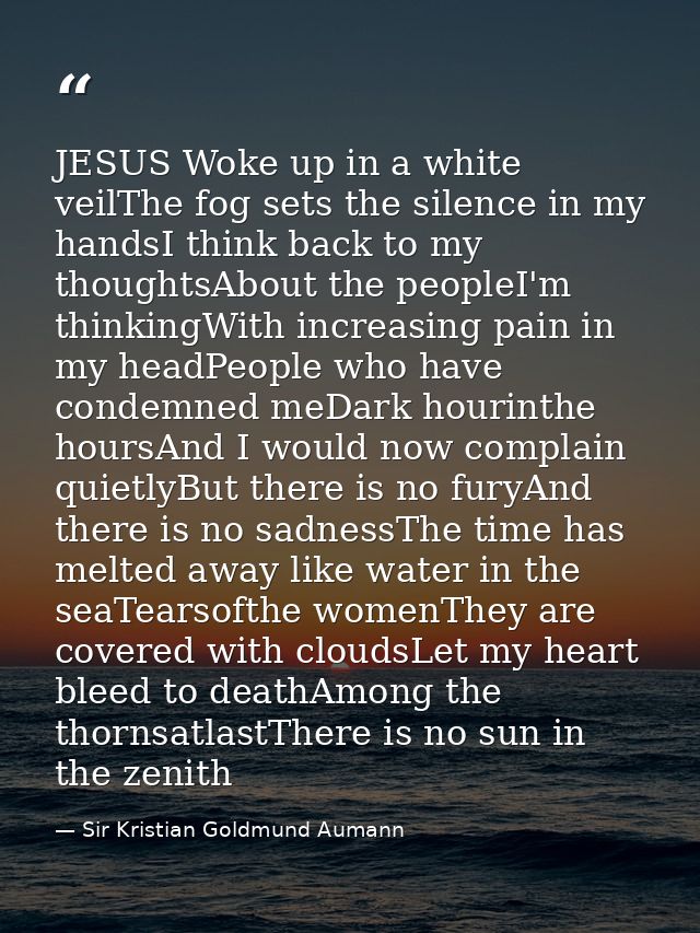 JESUS Woke up in a white veilThe fog sets the silence in my handsI think back to my thoughtsAbout the peopleI'm thinking — Sir Kristian Goldmund Aumann