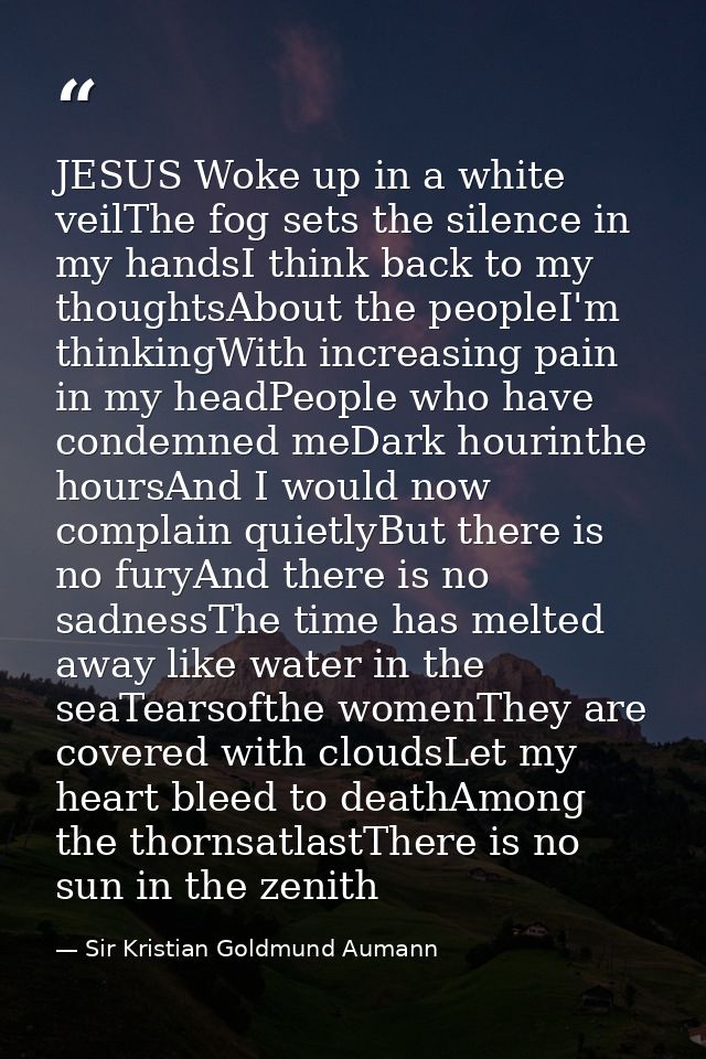 JESUS Woke up in a white veilThe fog sets the silence in my handsI think back to my thoughtsAbout the peopleI'm thinking — Sir Kristian Goldmund Aumann