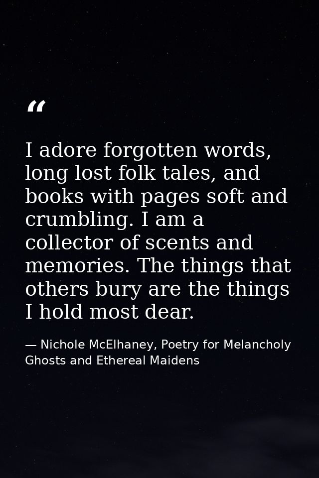 I adore forgotten words, long lost folk tales, and books with pages soft and crumbling. I am a collector of scents and m — Nichole McElhaney, Poetry for Melancholy Ghosts and Ethereal Maidens