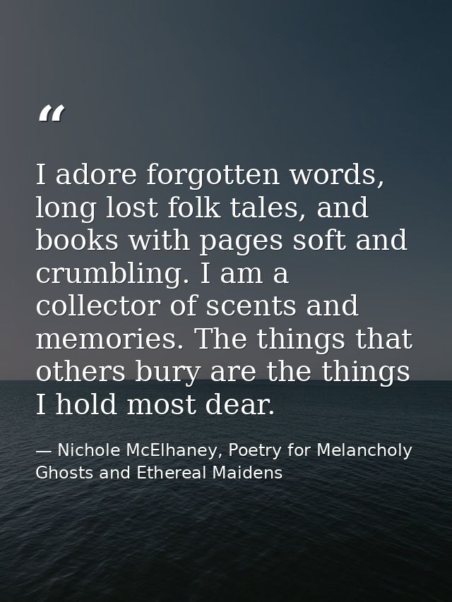 I adore forgotten words, long lost folk tales, and books with pages soft and crumbling. I am a collector of scents and m — Nichole McElhaney, Poetry for Melancholy Ghosts and Ethereal Maidens