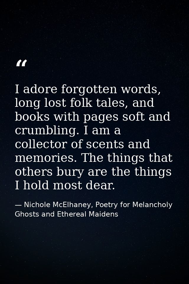 I adore forgotten words, long lost folk tales, and books with pages soft and crumbling. I am a collector of scents and m — Nichole McElhaney, Poetry for Melancholy Ghosts and Ethereal Maidens