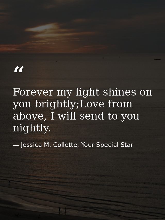 Forever my light shines on you brightly;Love from above, I will send to you nightly. — Jessica M. Collette, Your Special Star