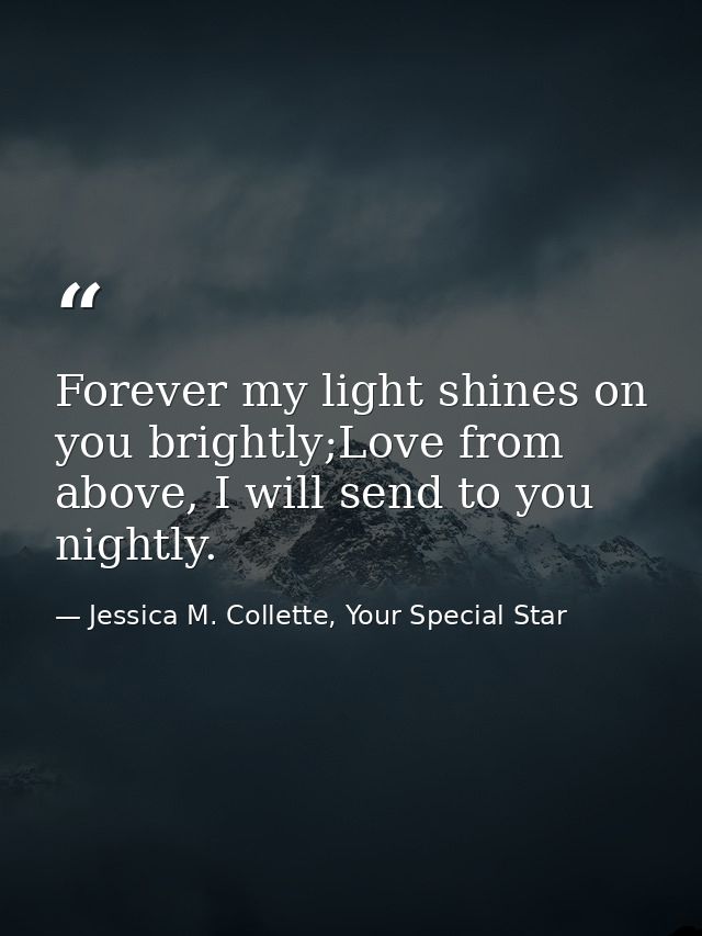 Forever my light shines on you brightly;Love from above, I will send to you nightly. — Jessica M. Collette, Your Special Star