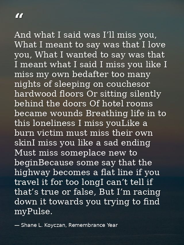 And what I said was I’ll miss you, What I meant to say was that I love you, What I wanted to say was that I meant what I — Shane L. Koyczan, Remembrance Year