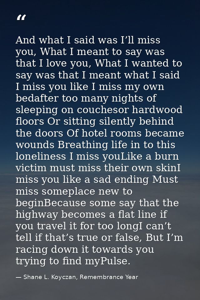 And what I said was I’ll miss you, What I meant to say was that I love you, What I wanted to say was that I meant what I — Shane L. Koyczan, Remembrance Year