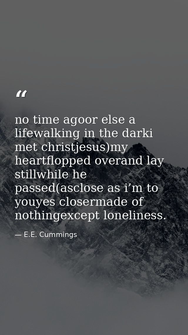 no time agoor else a lifewalking in the darki met christjesus)my heartflopped overand lay stillwhile he passed(asclose a — E.E. Cummings