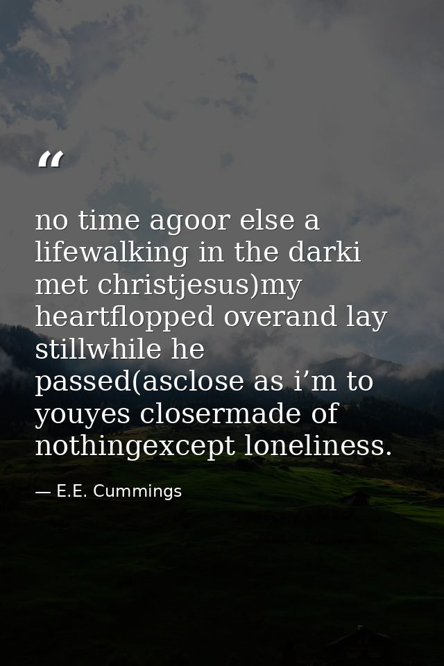 no time agoor else a lifewalking in the darki met christjesus)my heartflopped overand lay stillwhile he passed(asclose a — E.E. Cummings