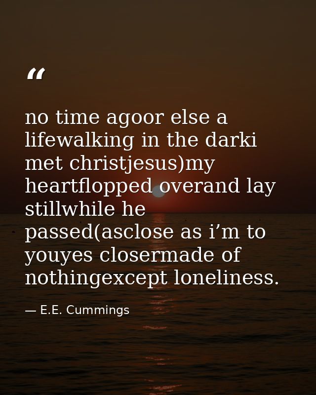 no time agoor else a lifewalking in the darki met christjesus)my heartflopped overand lay stillwhile he passed(asclose a — E.E. Cummings