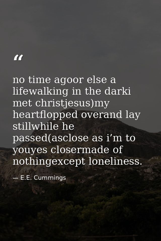 no time agoor else a lifewalking in the darki met christjesus)my heartflopped overand lay stillwhile he passed(asclose a — E.E. Cummings