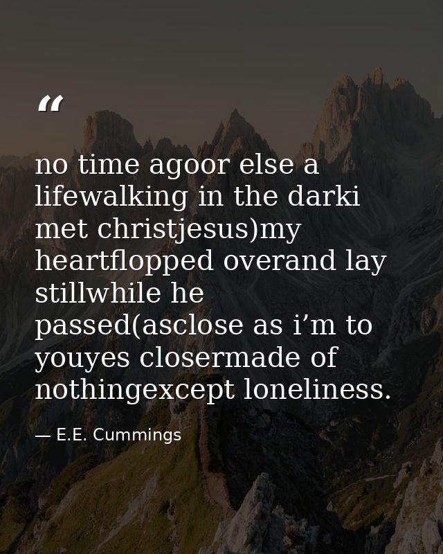 no time agoor else a lifewalking in the darki met christjesus)my heartflopped overand lay stillwhile he passed(asclose a — E.E. Cummings