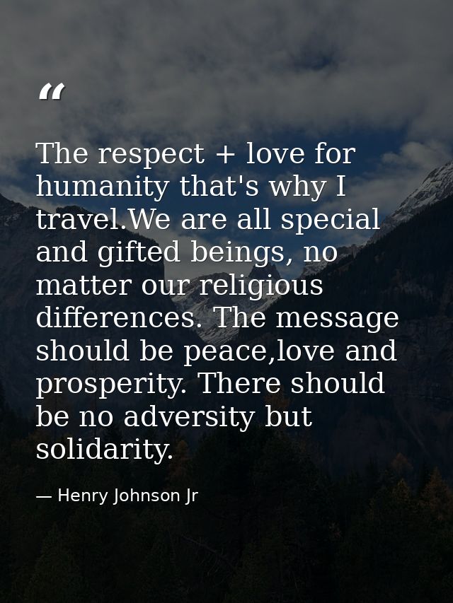 The respect + love for humanity that's why I travel.We are all special and gifted beings, no matter our religious differ — Henry Johnson Jr