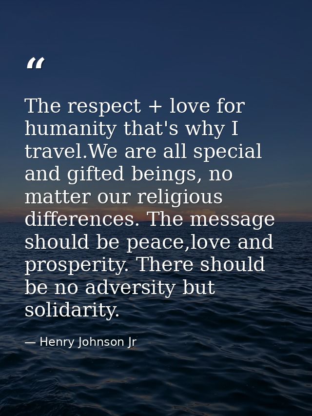 The respect + love for humanity that's why I travel.We are all special and gifted beings, no matter our religious differ — Henry Johnson Jr