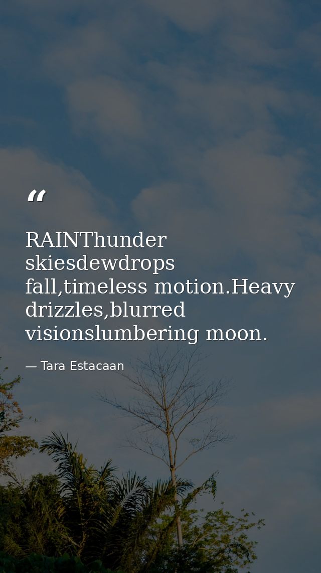 RAINThunder skiesdewdrops fall,timeless motion.Heavy drizzles,blurred visionslumbering moon. — Tara Estacaan