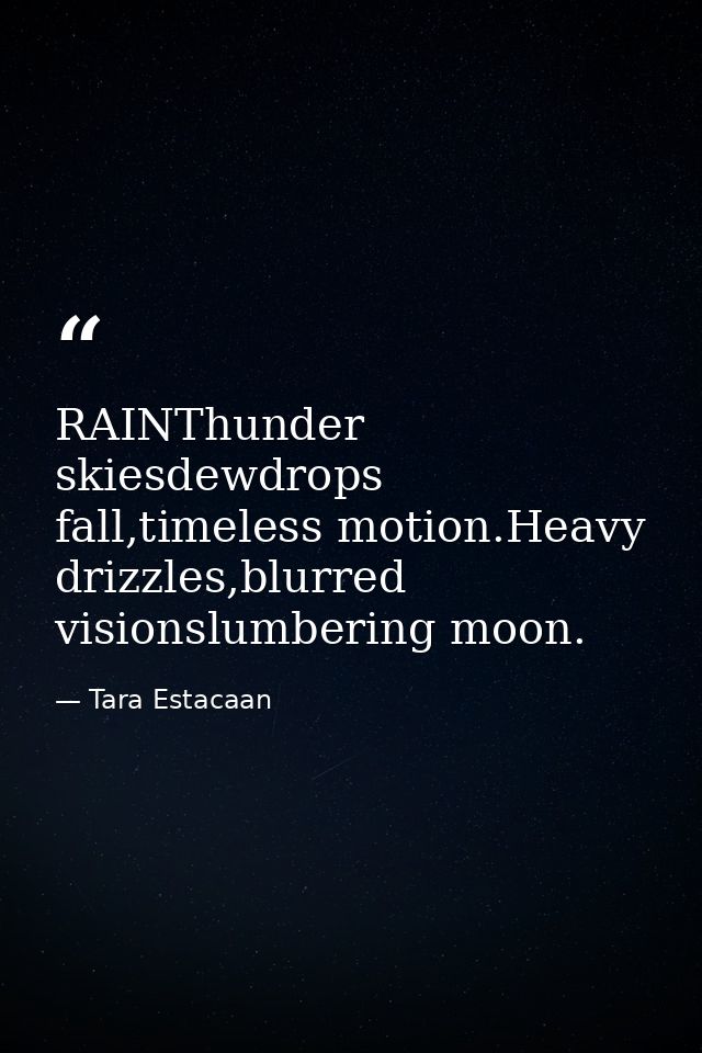 RAINThunder skiesdewdrops fall,timeless motion.Heavy drizzles,blurred visionslumbering moon. — Tara Estacaan
