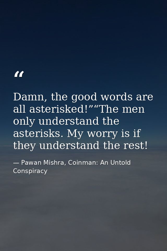 Damn, the good words are all asterisked!”“The men only understand the asterisks. My worry is if they understand the rest — Pawan Mishra, Coinman: An Untold Conspiracy