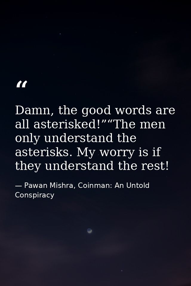 Damn, the good words are all asterisked!”“The men only understand the asterisks. My worry is if they understand the rest — Pawan Mishra, Coinman: An Untold Conspiracy