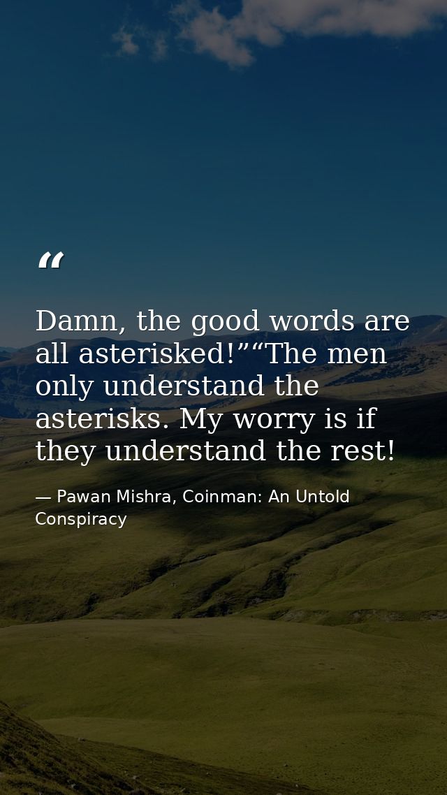 Damn, the good words are all asterisked!”“The men only understand the asterisks. My worry is if they understand the rest — Pawan Mishra, Coinman: An Untold Conspiracy