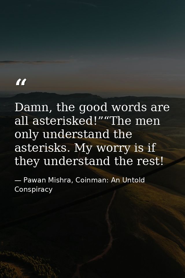 Damn, the good words are all asterisked!”“The men only understand the asterisks. My worry is if they understand the rest — Pawan Mishra, Coinman: An Untold Conspiracy