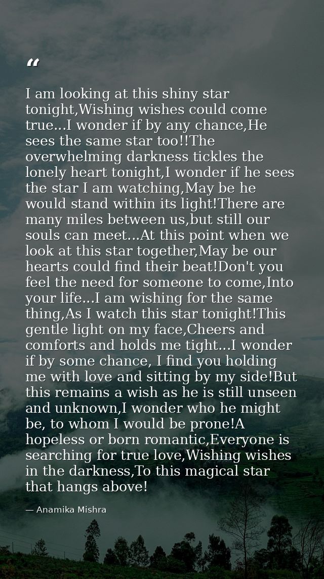 I am looking at this shiny star tonight,Wishing wishes could come true...I wonder if by any chance,He sees the same star — Anamika Mishra