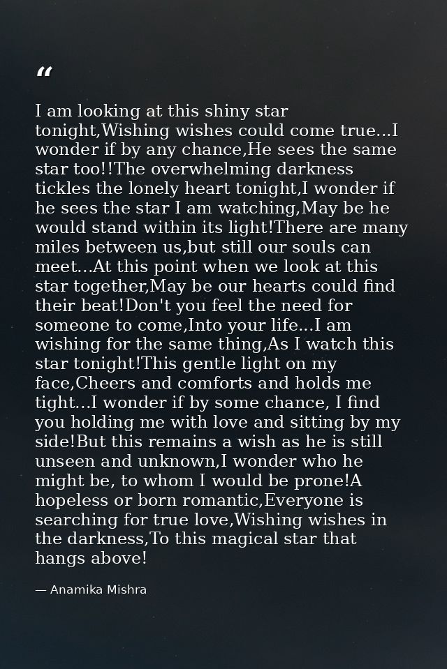 I am looking at this shiny star tonight,Wishing wishes could come true...I wonder if by any chance,He sees the same star — Anamika Mishra
