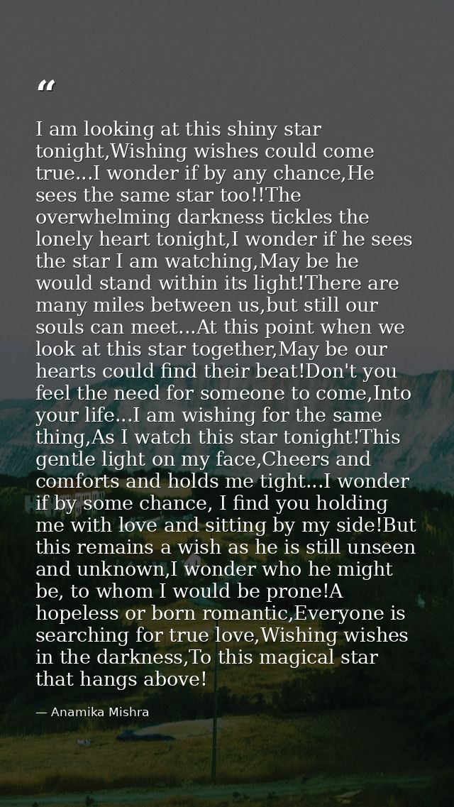 I am looking at this shiny star tonight,Wishing wishes could come true...I wonder if by any chance,He sees the same star — Anamika Mishra
