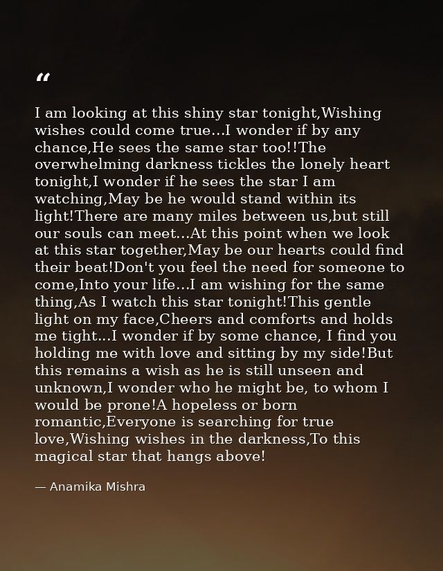I am looking at this shiny star tonight,Wishing wishes could come true...I wonder if by any chance,He sees the same star — Anamika Mishra