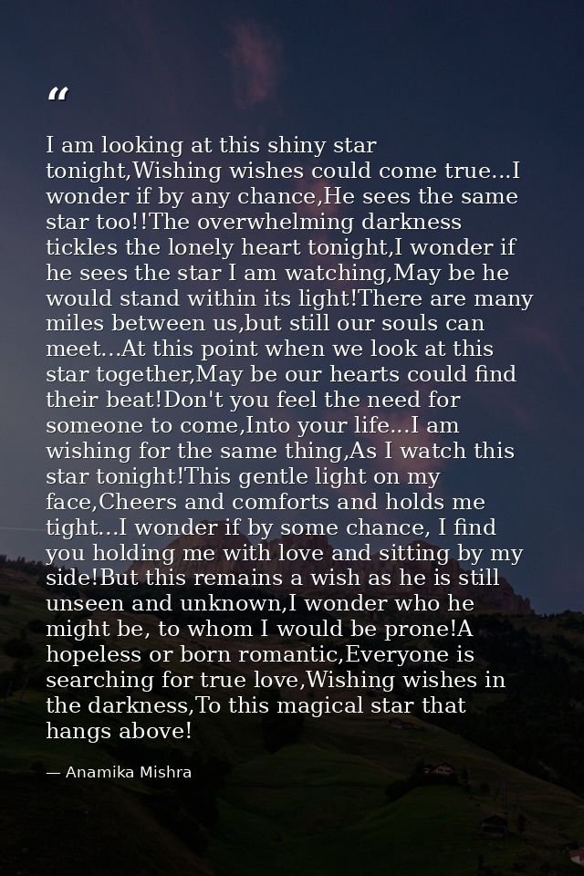 I am looking at this shiny star tonight,Wishing wishes could come true...I wonder if by any chance,He sees the same star — Anamika Mishra