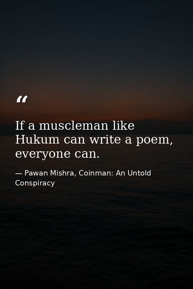 If a muscleman like Hukum can write a poem, everyone can. — Pawan Mishra, Coinman: An Untold Conspiracy