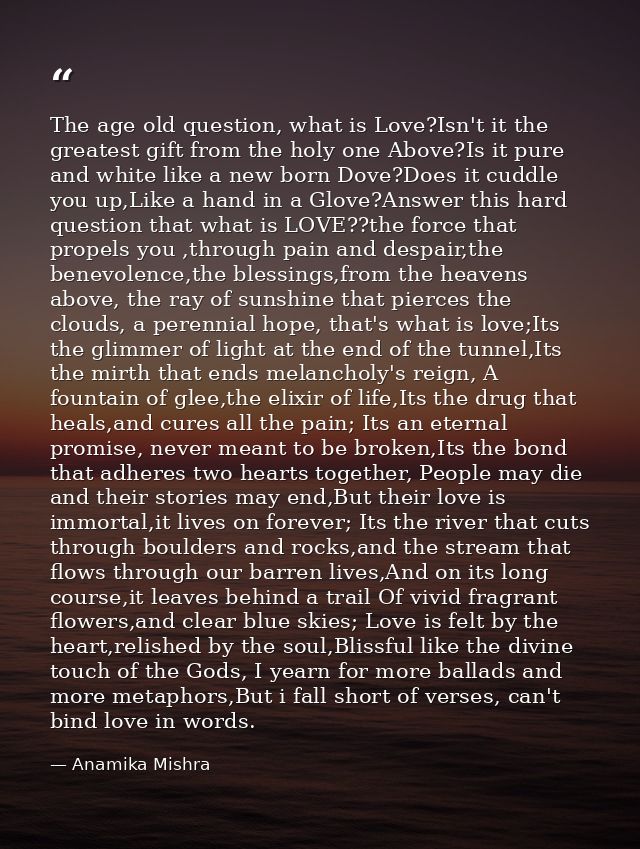 The age old question, what is Love?Isn't it the greatest gift from the holy one Above?Is it pure and white like a new bo — Anamika Mishra