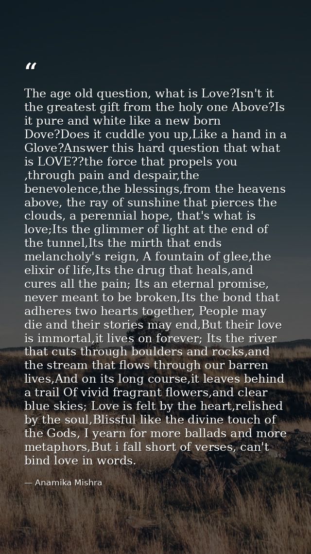 The age old question, what is Love?Isn't it the greatest gift from the holy one Above?Is it pure and white like a new bo — Anamika Mishra